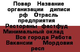 Повар › Название организации ­ диписи.рф › Отрасль предприятия ­ Рестораны, фастфуд › Минимальный оклад ­ 10 000 - Все города Работа » Вакансии   . Мордовия респ.